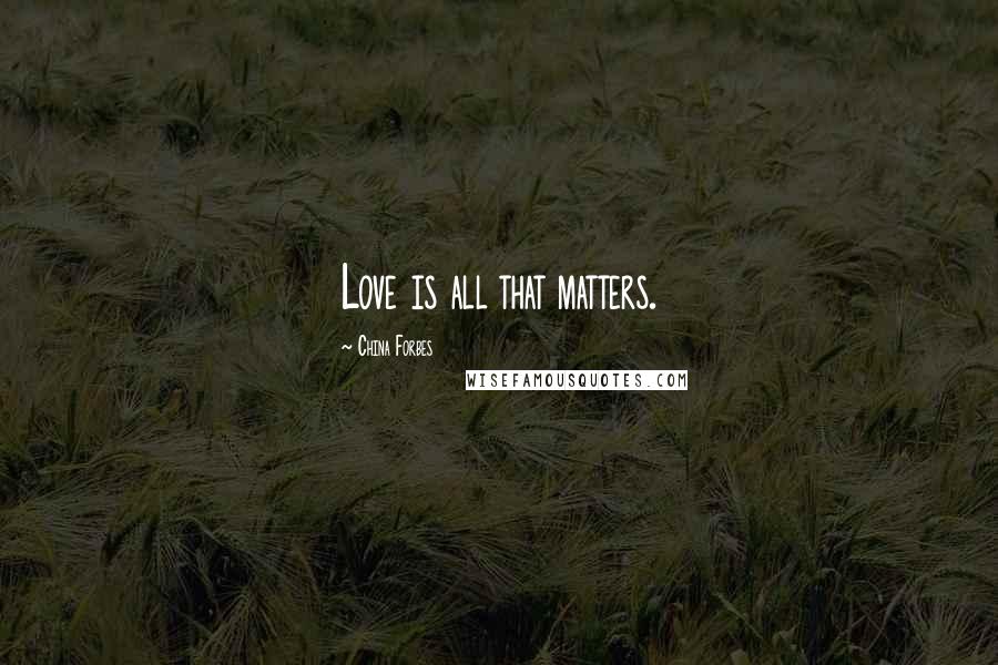 China Forbes Quotes: Love is all that matters.