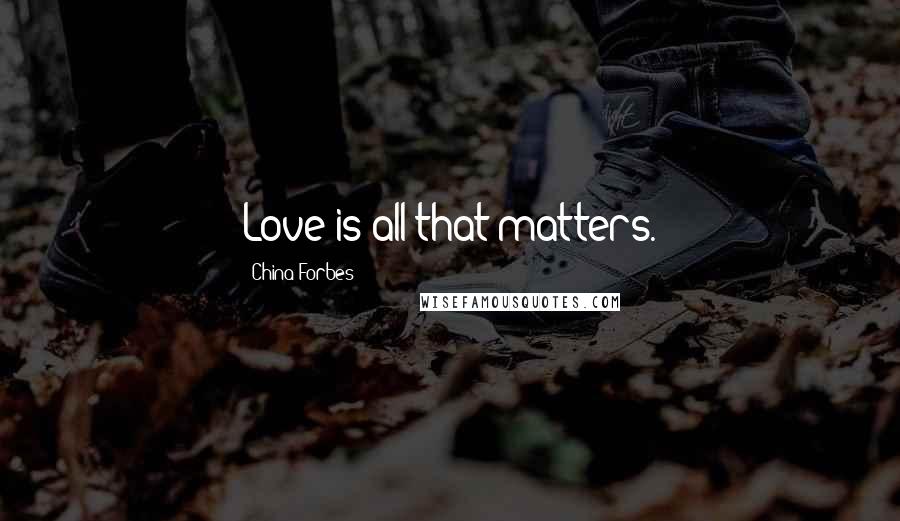 China Forbes Quotes: Love is all that matters.