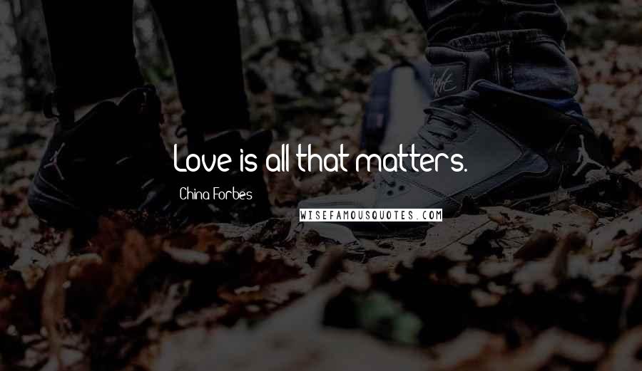 China Forbes Quotes: Love is all that matters.