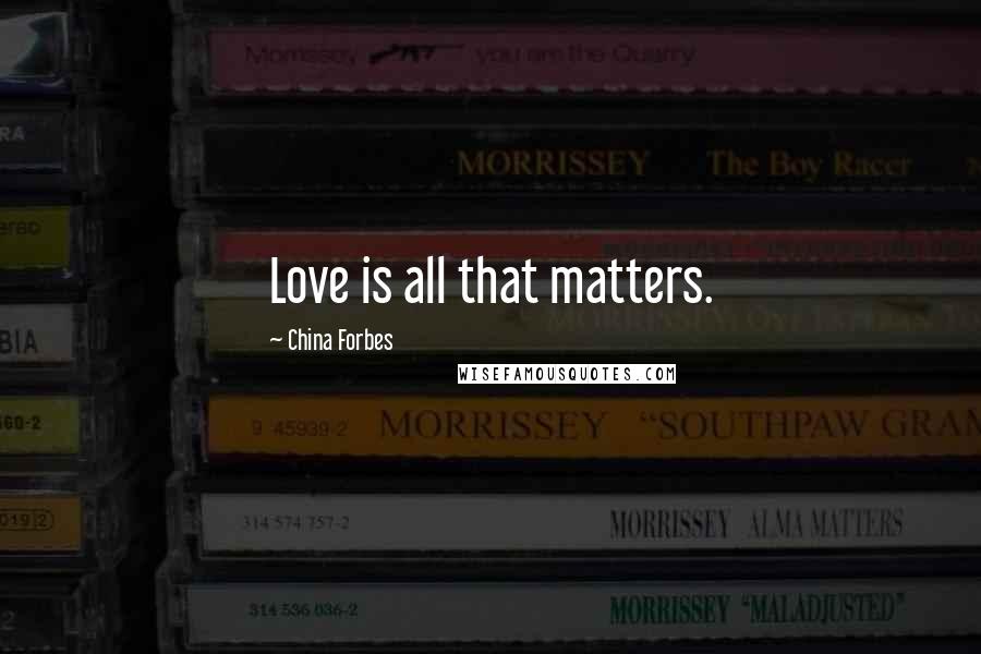 China Forbes Quotes: Love is all that matters.