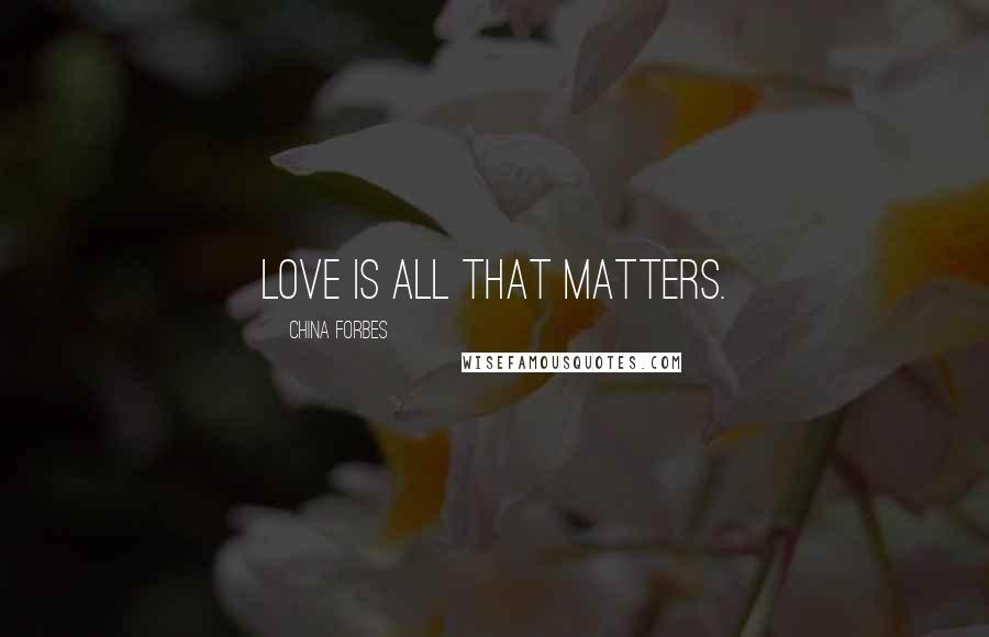 China Forbes Quotes: Love is all that matters.