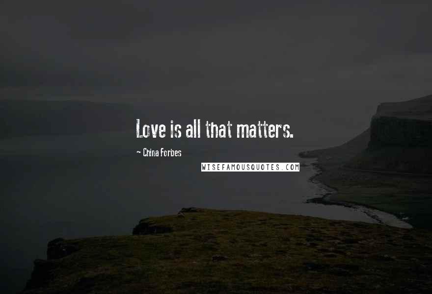 China Forbes Quotes: Love is all that matters.