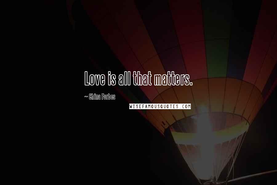 China Forbes Quotes: Love is all that matters.