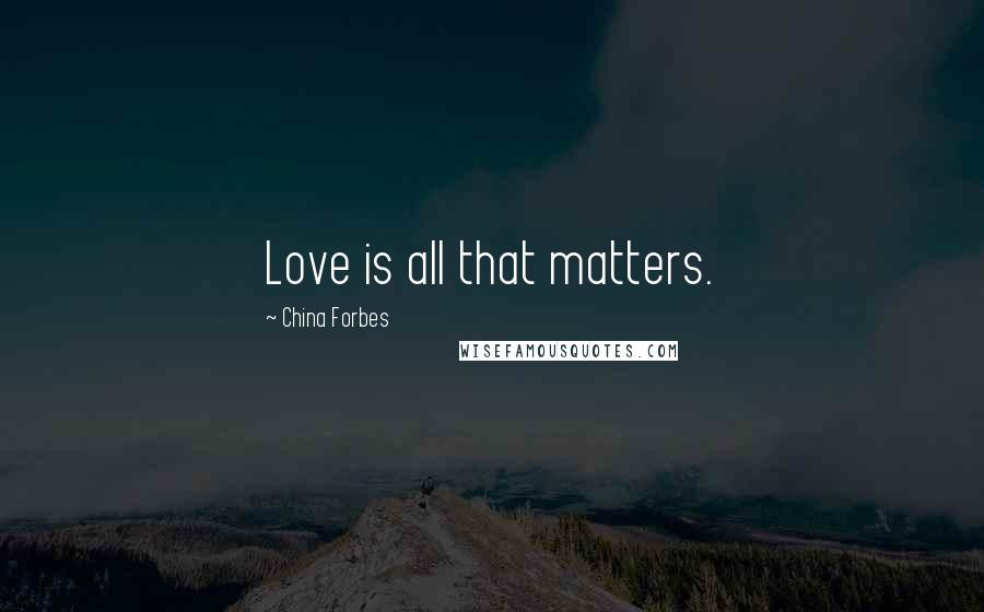 China Forbes Quotes: Love is all that matters.