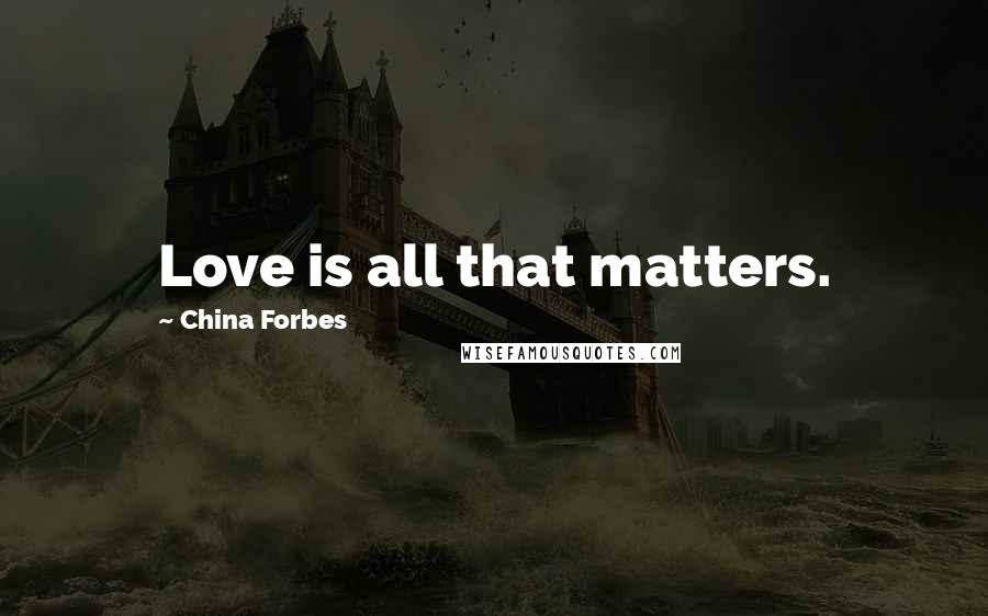 China Forbes Quotes: Love is all that matters.