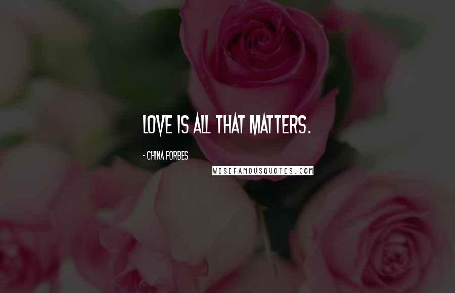 China Forbes Quotes: Love is all that matters.