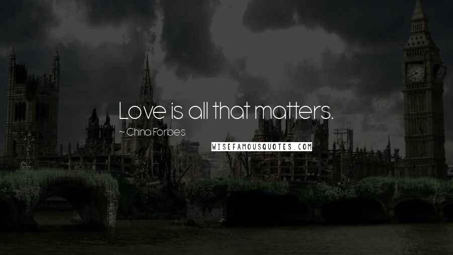 China Forbes Quotes: Love is all that matters.