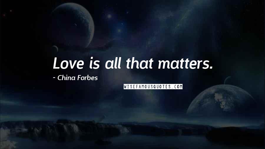 China Forbes Quotes: Love is all that matters.