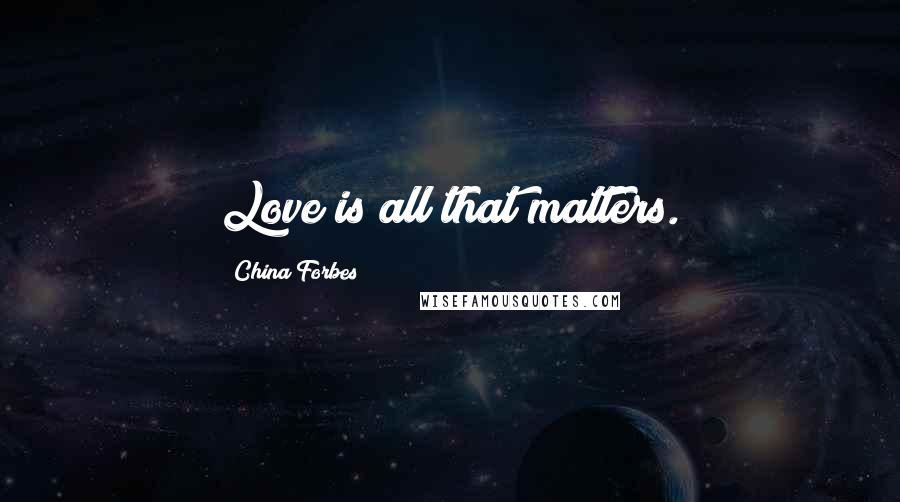 China Forbes Quotes: Love is all that matters.