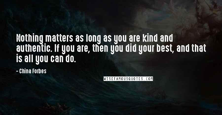 China Forbes Quotes: Nothing matters as long as you are kind and authentic. If you are, then you did your best, and that is all you can do.