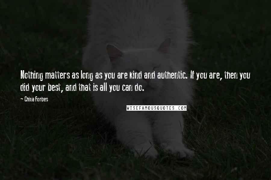 China Forbes Quotes: Nothing matters as long as you are kind and authentic. If you are, then you did your best, and that is all you can do.