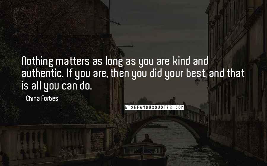 China Forbes Quotes: Nothing matters as long as you are kind and authentic. If you are, then you did your best, and that is all you can do.