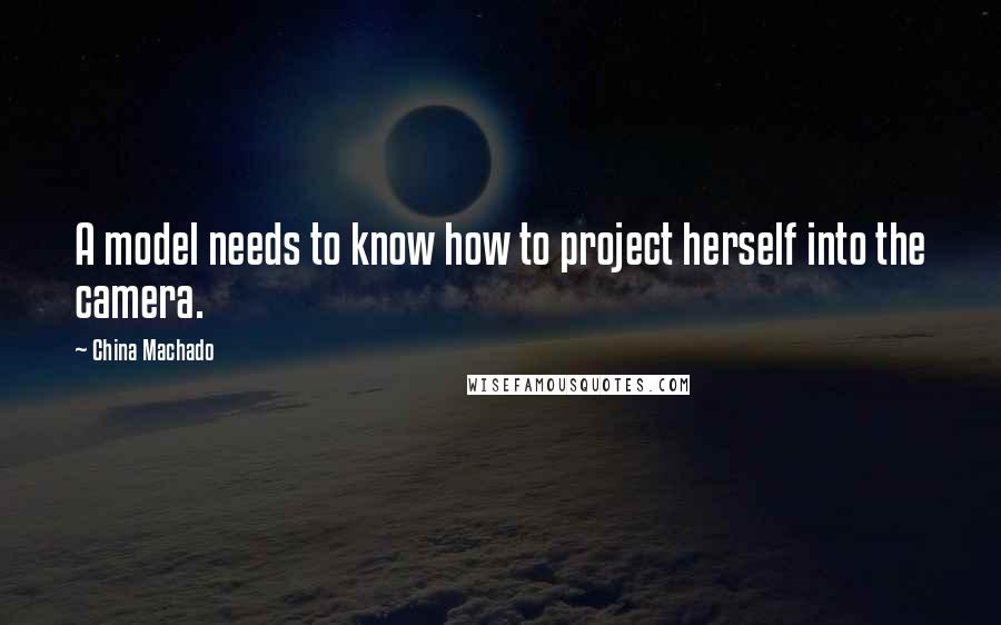 China Machado Quotes: A model needs to know how to project herself into the camera.