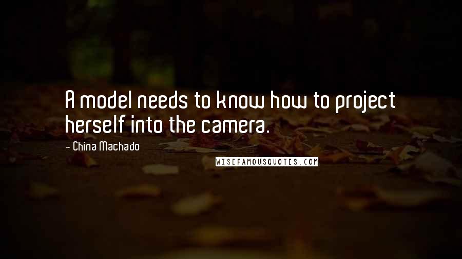 China Machado Quotes: A model needs to know how to project herself into the camera.