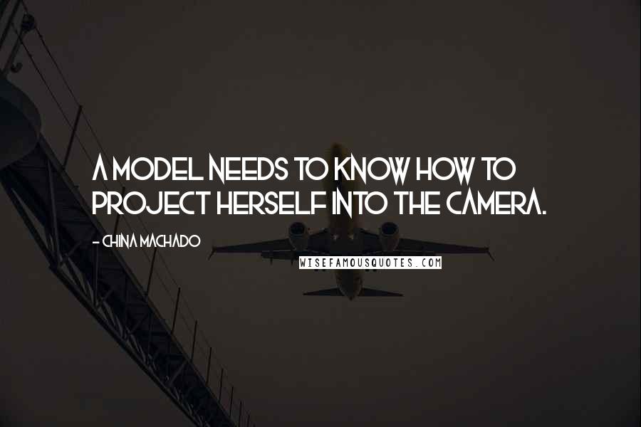 China Machado Quotes: A model needs to know how to project herself into the camera.