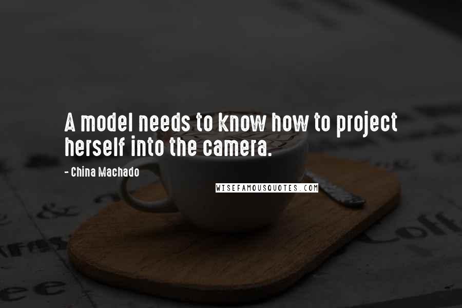 China Machado Quotes: A model needs to know how to project herself into the camera.