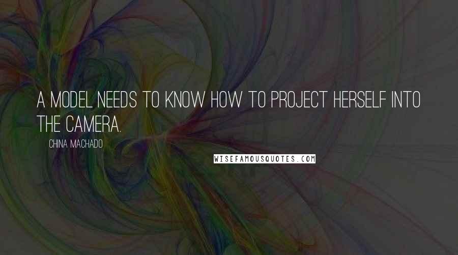 China Machado Quotes: A model needs to know how to project herself into the camera.