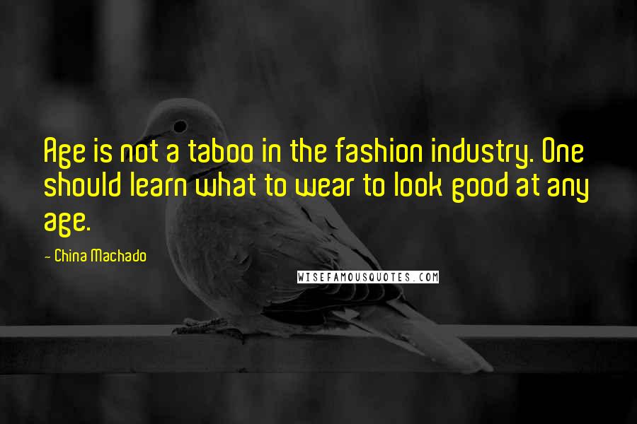 China Machado Quotes: Age is not a taboo in the fashion industry. One should learn what to wear to look good at any age.