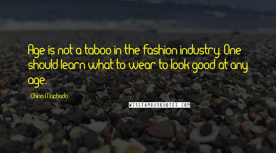 China Machado Quotes: Age is not a taboo in the fashion industry. One should learn what to wear to look good at any age.