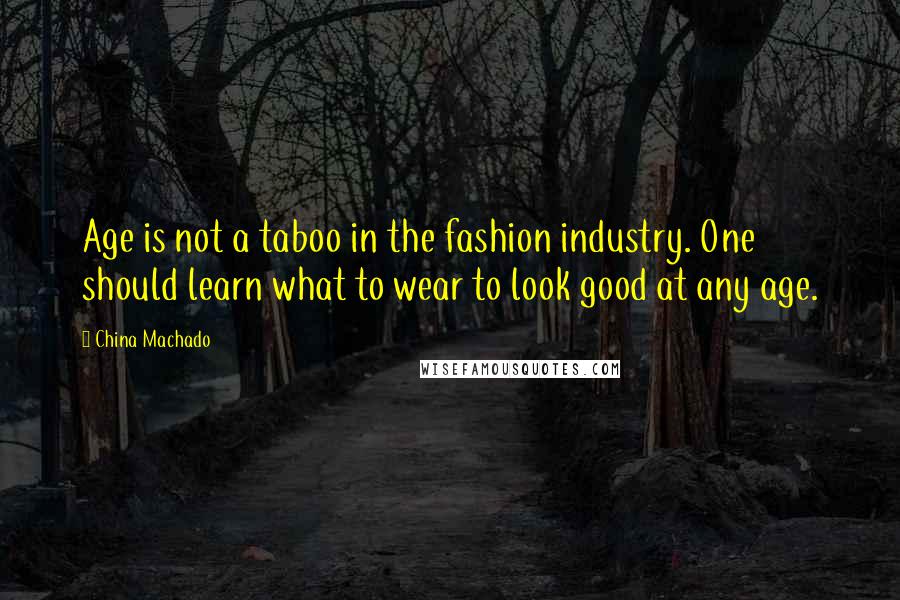 China Machado Quotes: Age is not a taboo in the fashion industry. One should learn what to wear to look good at any age.