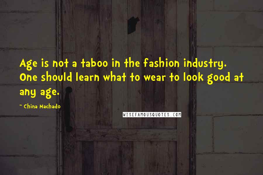 China Machado Quotes: Age is not a taboo in the fashion industry. One should learn what to wear to look good at any age.