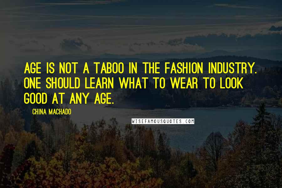 China Machado Quotes: Age is not a taboo in the fashion industry. One should learn what to wear to look good at any age.