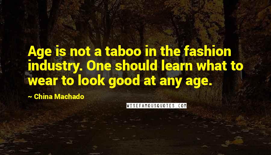 China Machado Quotes: Age is not a taboo in the fashion industry. One should learn what to wear to look good at any age.