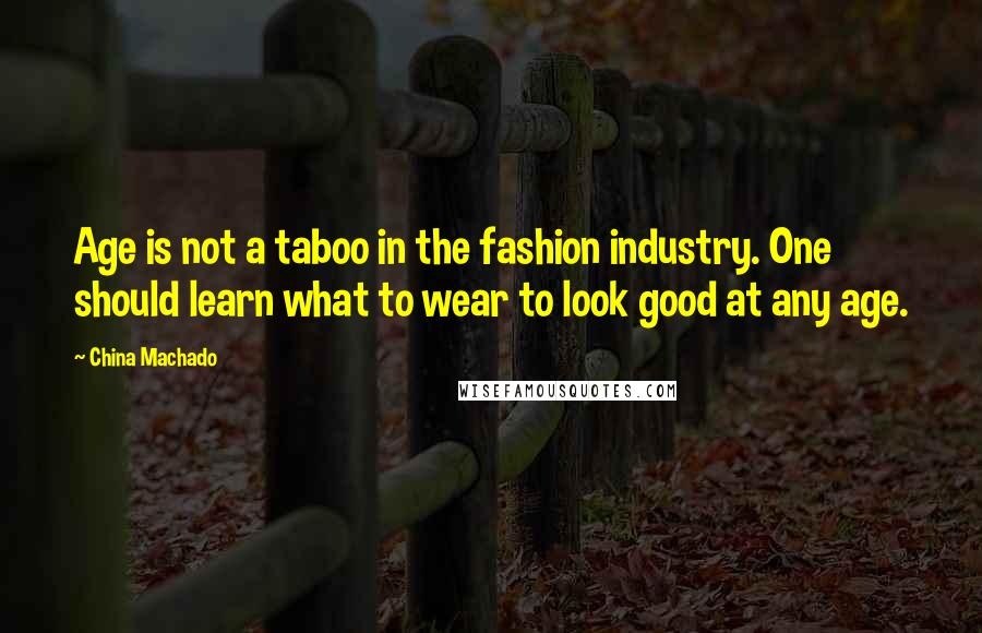 China Machado Quotes: Age is not a taboo in the fashion industry. One should learn what to wear to look good at any age.