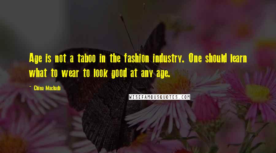 China Machado Quotes: Age is not a taboo in the fashion industry. One should learn what to wear to look good at any age.