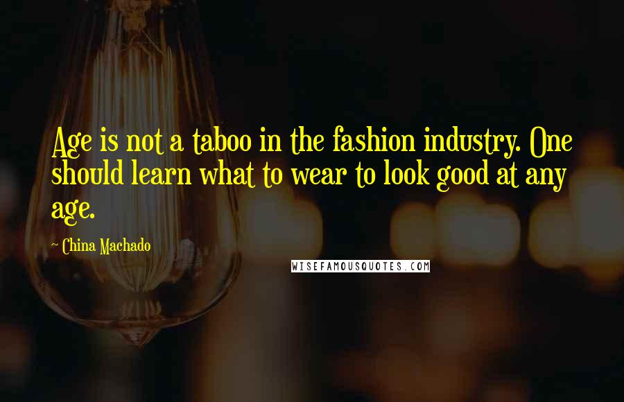 China Machado Quotes: Age is not a taboo in the fashion industry. One should learn what to wear to look good at any age.