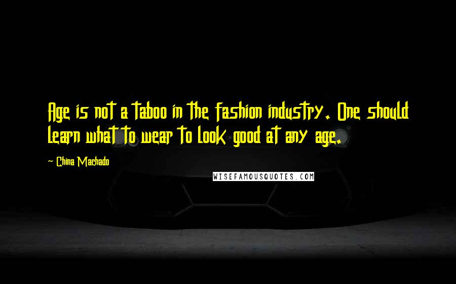 China Machado Quotes: Age is not a taboo in the fashion industry. One should learn what to wear to look good at any age.