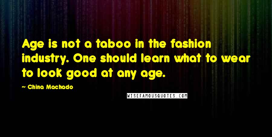China Machado Quotes: Age is not a taboo in the fashion industry. One should learn what to wear to look good at any age.