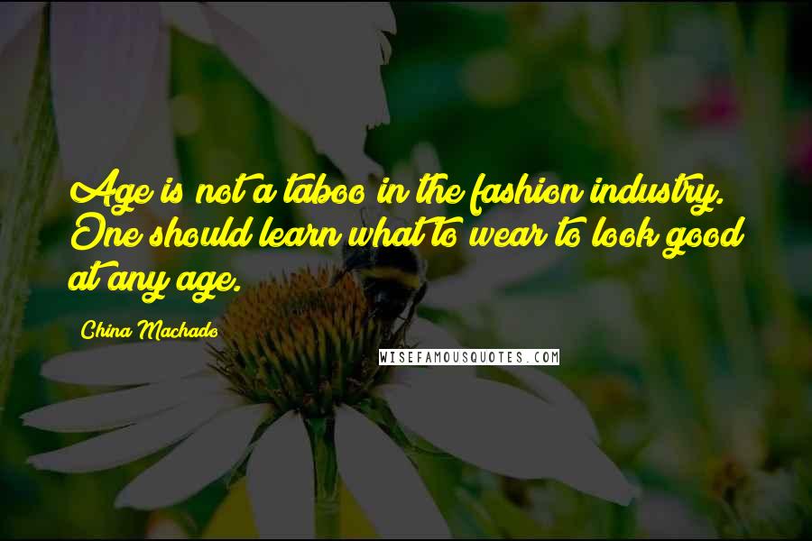 China Machado Quotes: Age is not a taboo in the fashion industry. One should learn what to wear to look good at any age.