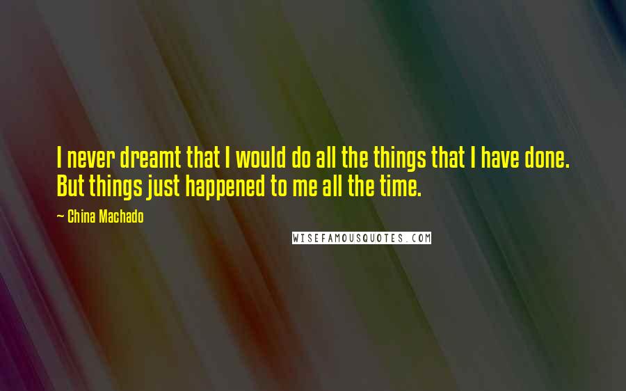 China Machado Quotes: I never dreamt that I would do all the things that I have done. But things just happened to me all the time.