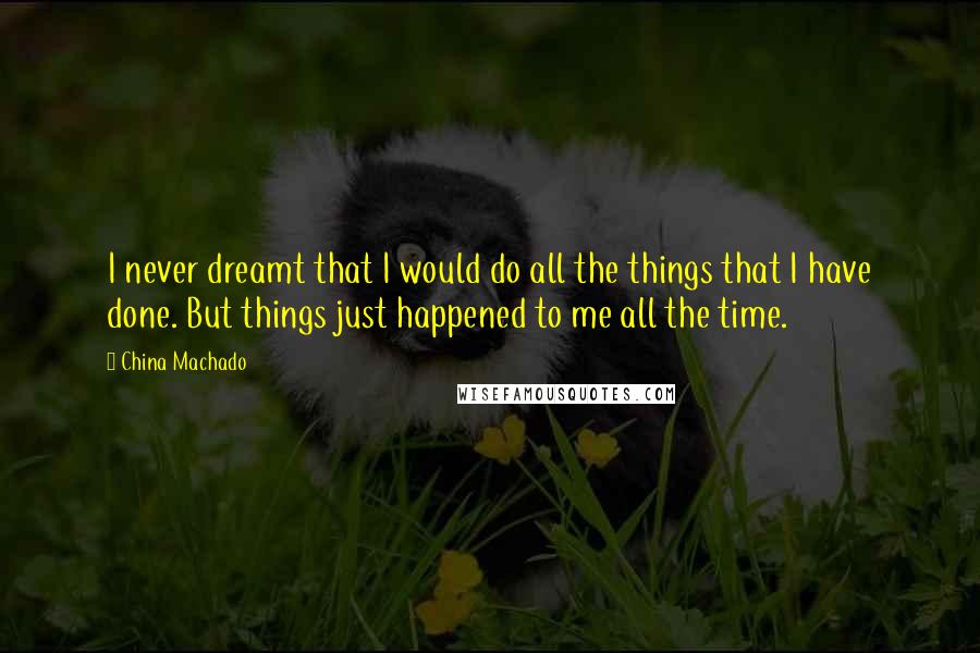 China Machado Quotes: I never dreamt that I would do all the things that I have done. But things just happened to me all the time.