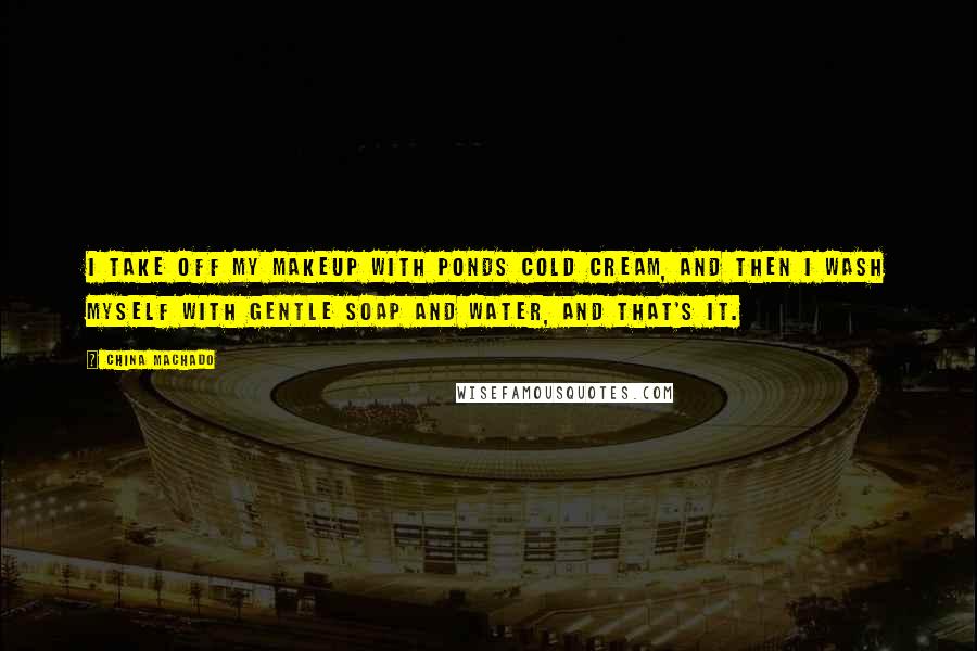 China Machado Quotes: I take off my makeup with Ponds cold cream, and then I wash myself with gentle soap and water, and that's it.