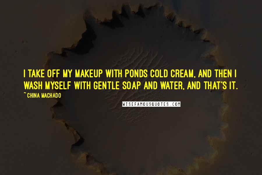 China Machado Quotes: I take off my makeup with Ponds cold cream, and then I wash myself with gentle soap and water, and that's it.