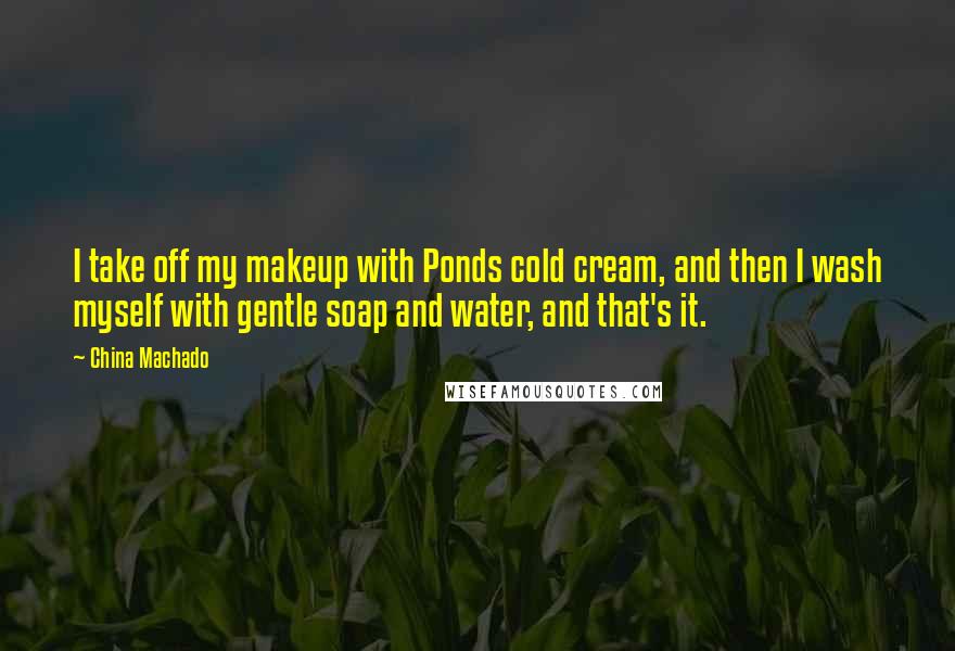 China Machado Quotes: I take off my makeup with Ponds cold cream, and then I wash myself with gentle soap and water, and that's it.