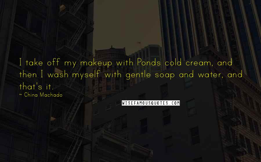 China Machado Quotes: I take off my makeup with Ponds cold cream, and then I wash myself with gentle soap and water, and that's it.