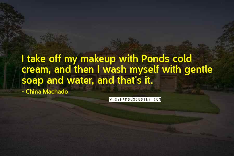 China Machado Quotes: I take off my makeup with Ponds cold cream, and then I wash myself with gentle soap and water, and that's it.