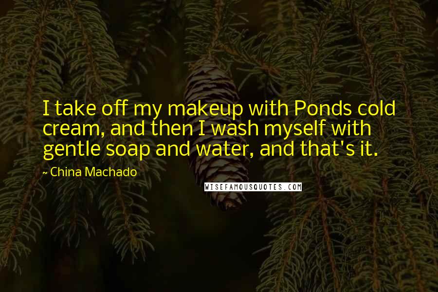 China Machado Quotes: I take off my makeup with Ponds cold cream, and then I wash myself with gentle soap and water, and that's it.