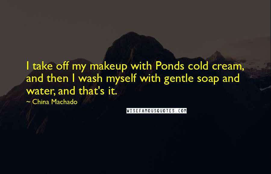 China Machado Quotes: I take off my makeup with Ponds cold cream, and then I wash myself with gentle soap and water, and that's it.