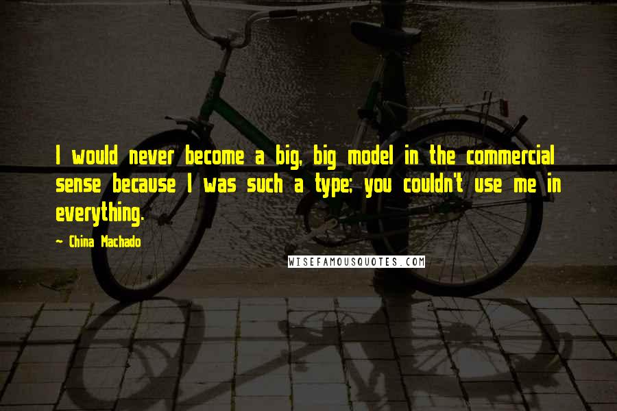 China Machado Quotes: I would never become a big, big model in the commercial sense because I was such a type; you couldn't use me in everything.