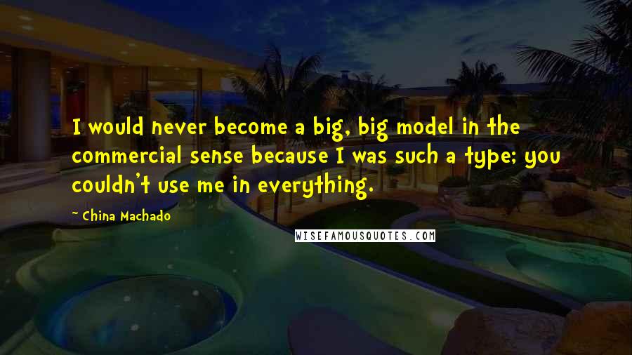 China Machado Quotes: I would never become a big, big model in the commercial sense because I was such a type; you couldn't use me in everything.