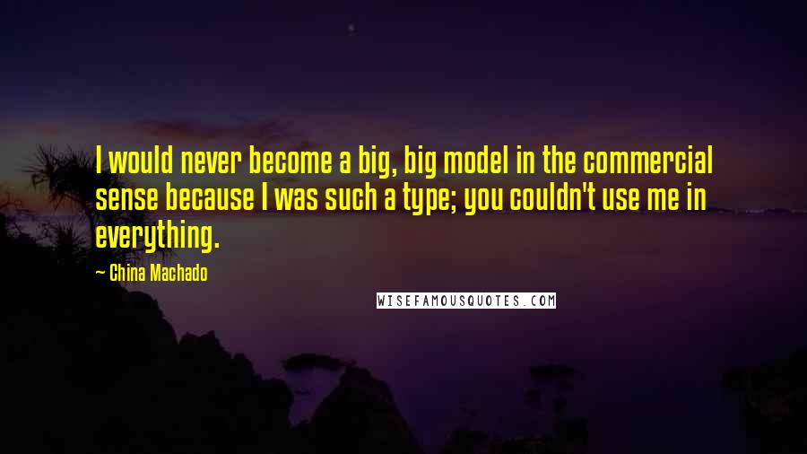 China Machado Quotes: I would never become a big, big model in the commercial sense because I was such a type; you couldn't use me in everything.