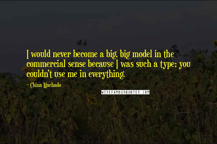 China Machado Quotes: I would never become a big, big model in the commercial sense because I was such a type; you couldn't use me in everything.