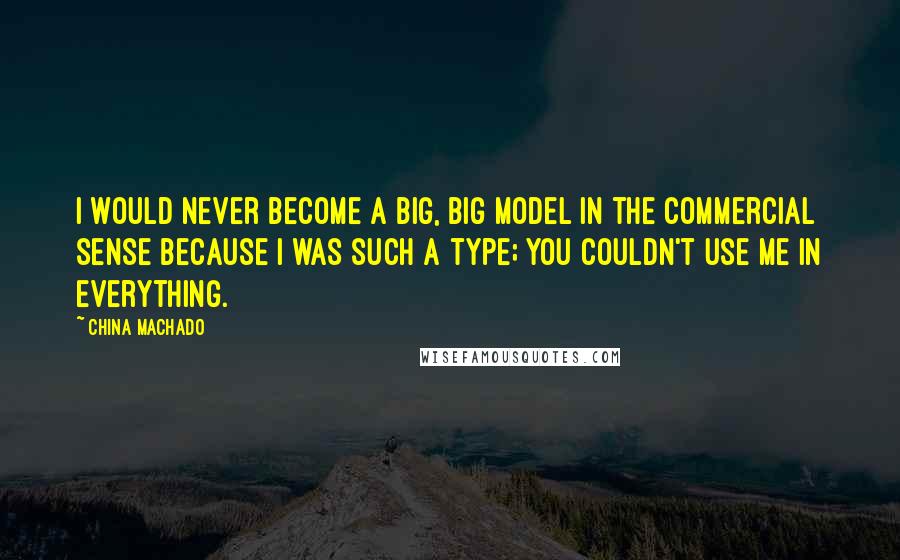 China Machado Quotes: I would never become a big, big model in the commercial sense because I was such a type; you couldn't use me in everything.