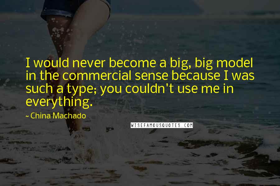 China Machado Quotes: I would never become a big, big model in the commercial sense because I was such a type; you couldn't use me in everything.