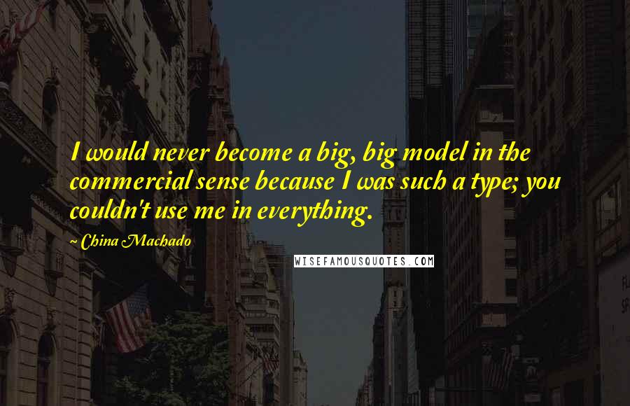 China Machado Quotes: I would never become a big, big model in the commercial sense because I was such a type; you couldn't use me in everything.