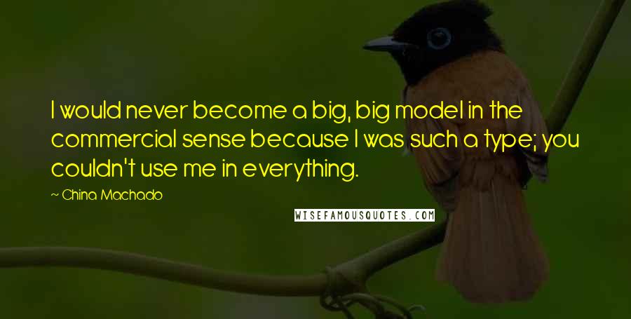 China Machado Quotes: I would never become a big, big model in the commercial sense because I was such a type; you couldn't use me in everything.